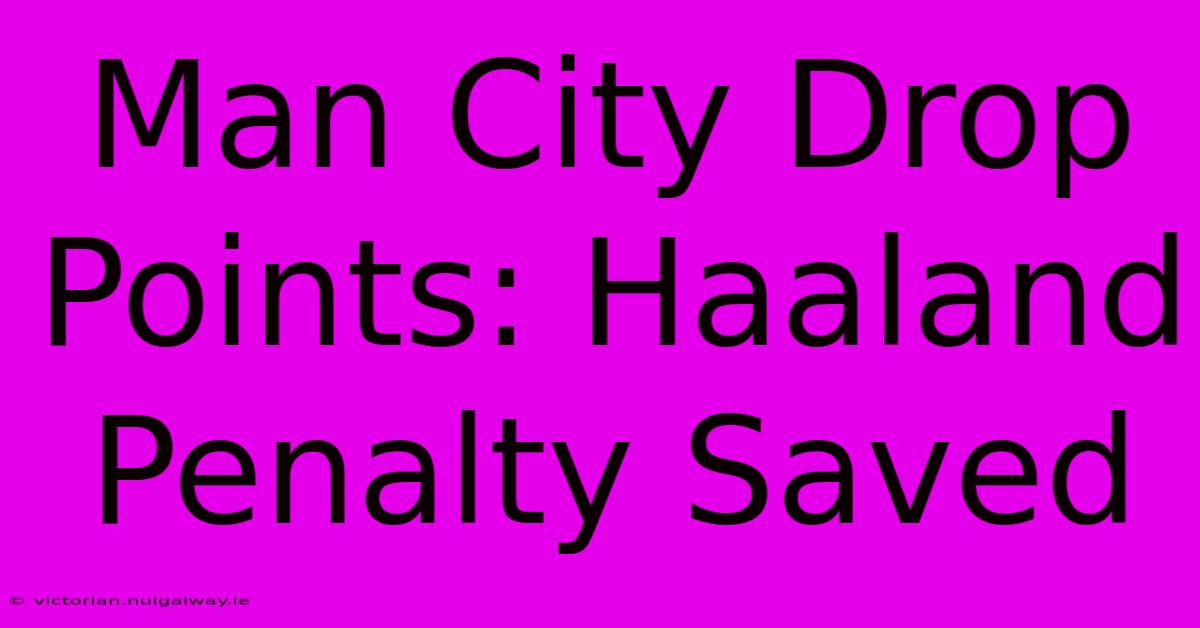 Man City Drop Points: Haaland Penalty Saved