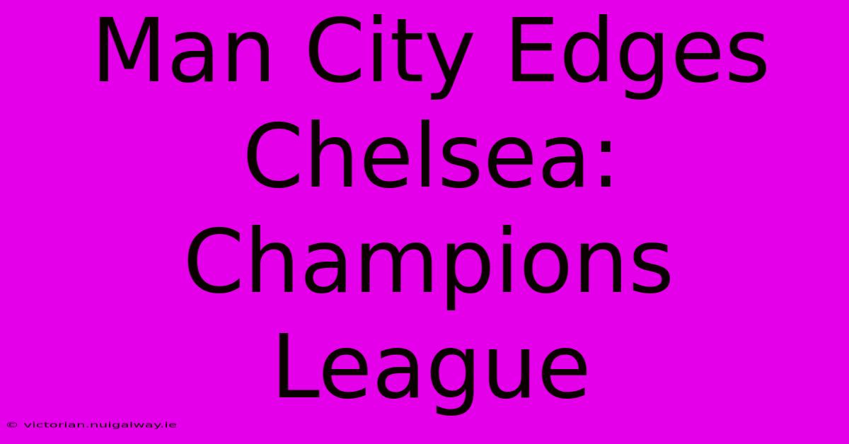 Man City Edges Chelsea: Champions League