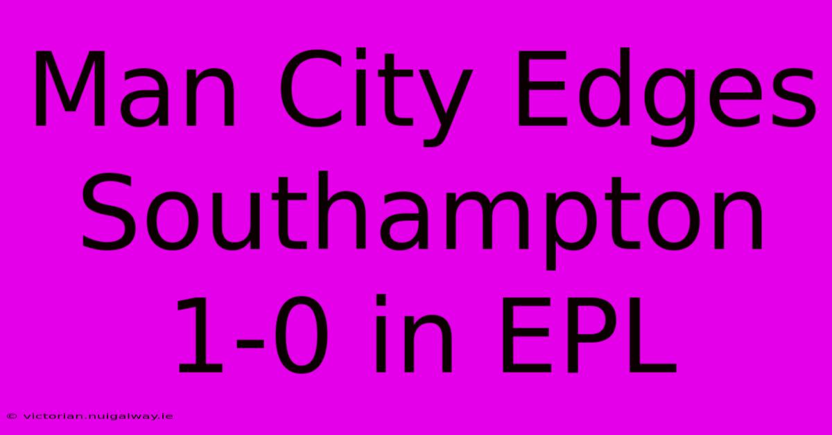 Man City Edges Southampton 1-0 In EPL