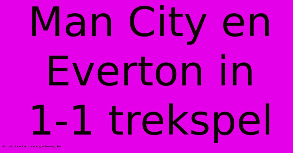 Man City En Everton In 1-1 Trekspel