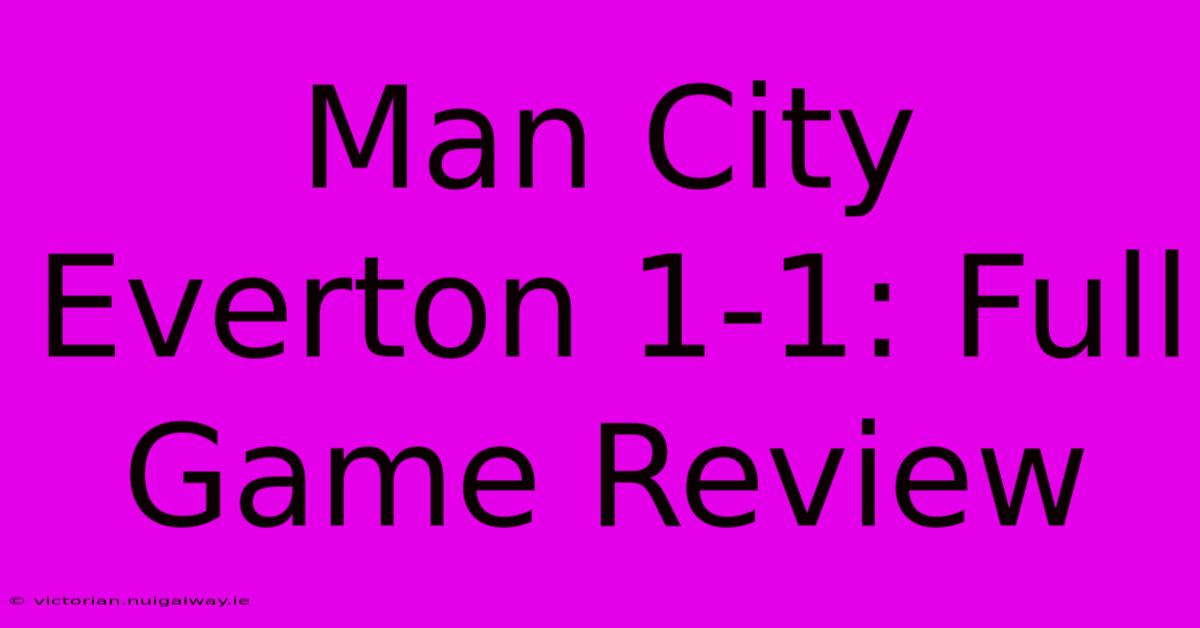 Man City Everton 1-1: Full Game Review