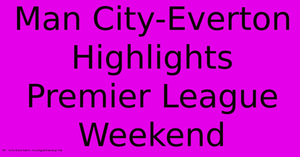 Man City-Everton Highlights Premier League Weekend