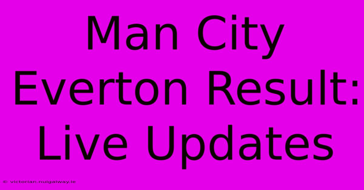 Man City Everton Result: Live Updates