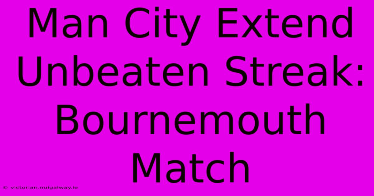 Man City Extend Unbeaten Streak: Bournemouth Match