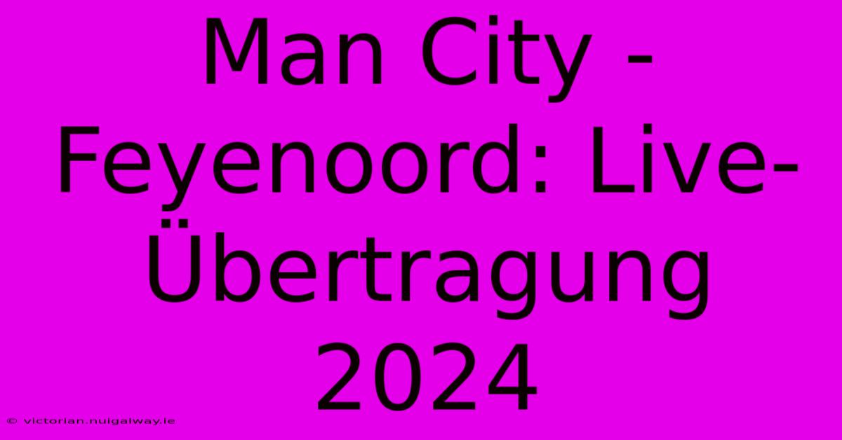 Man City - Feyenoord: Live-Übertragung 2024