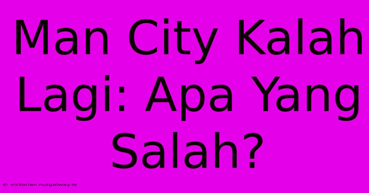 Man City Kalah Lagi: Apa Yang Salah?