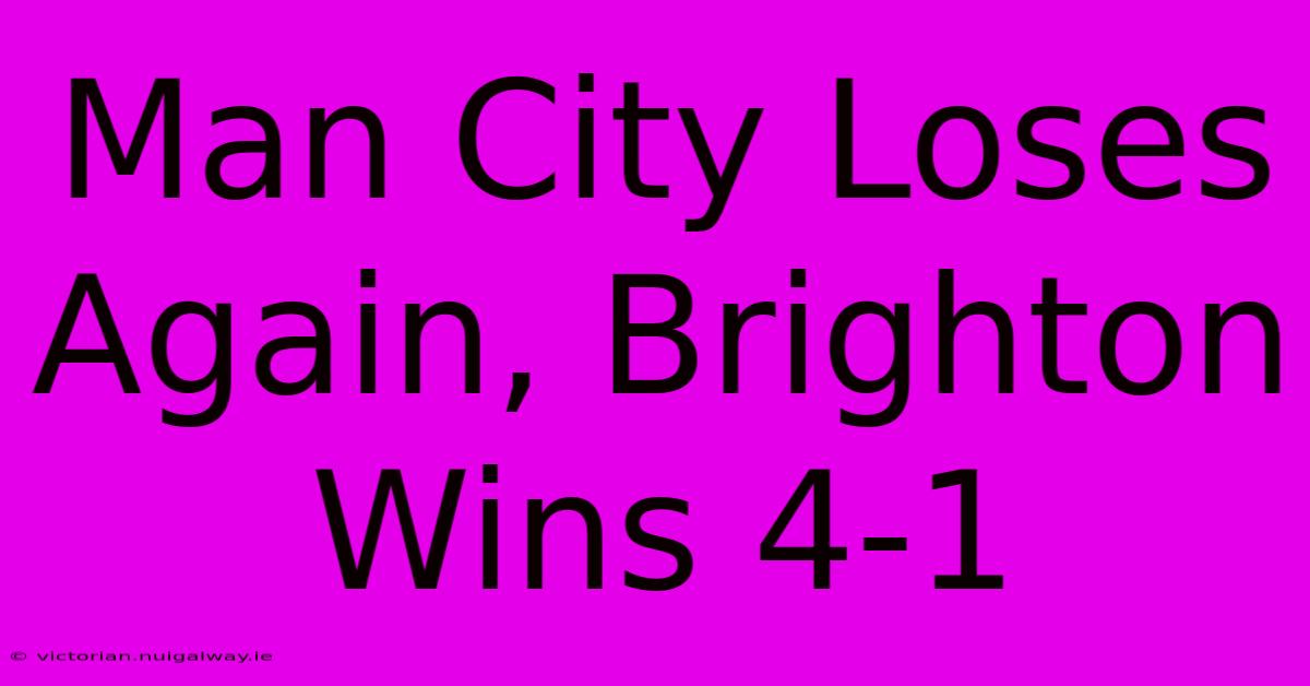 Man City Loses Again, Brighton Wins 4-1