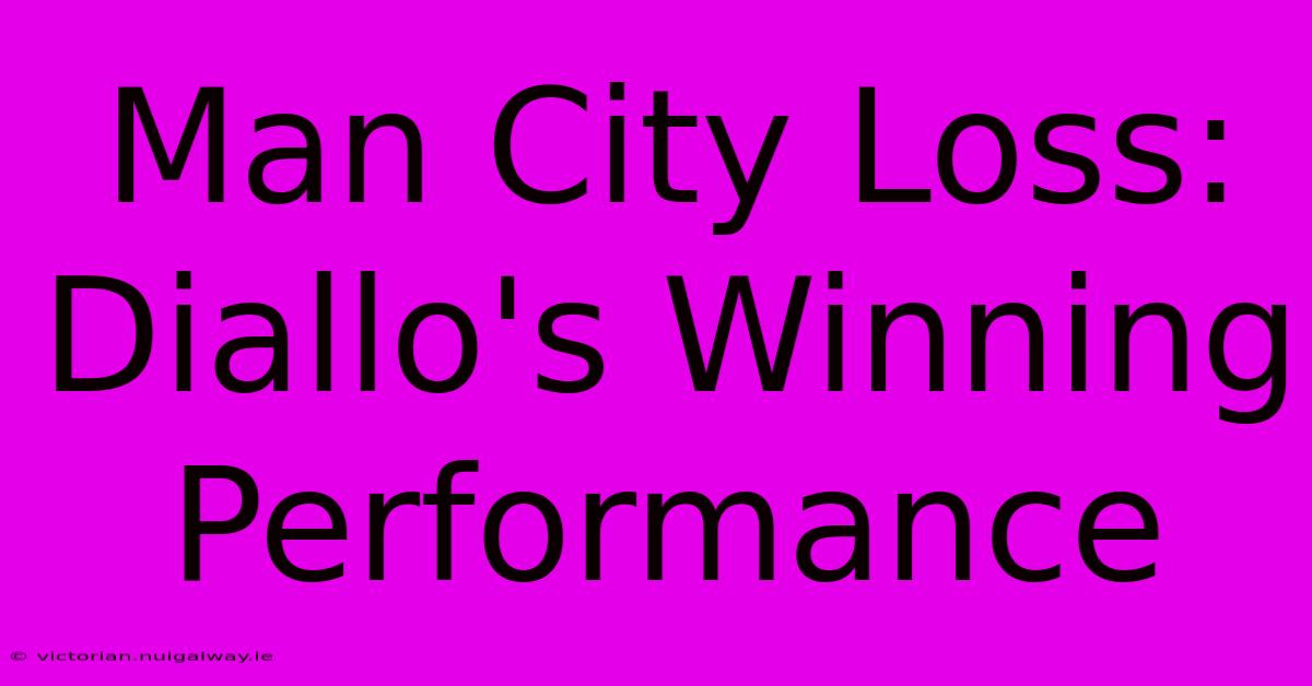 Man City Loss: Diallo's Winning Performance