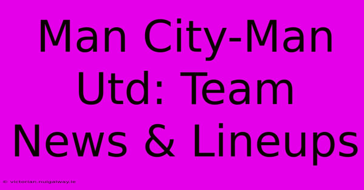 Man City-Man Utd: Team News & Lineups