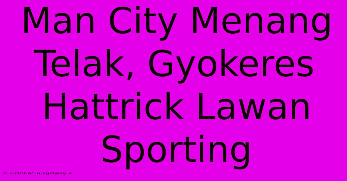 Man City Menang Telak, Gyokeres Hattrick Lawan Sporting