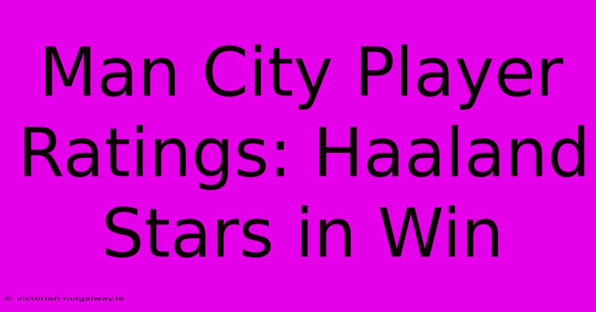 Man City Player Ratings: Haaland Stars In Win