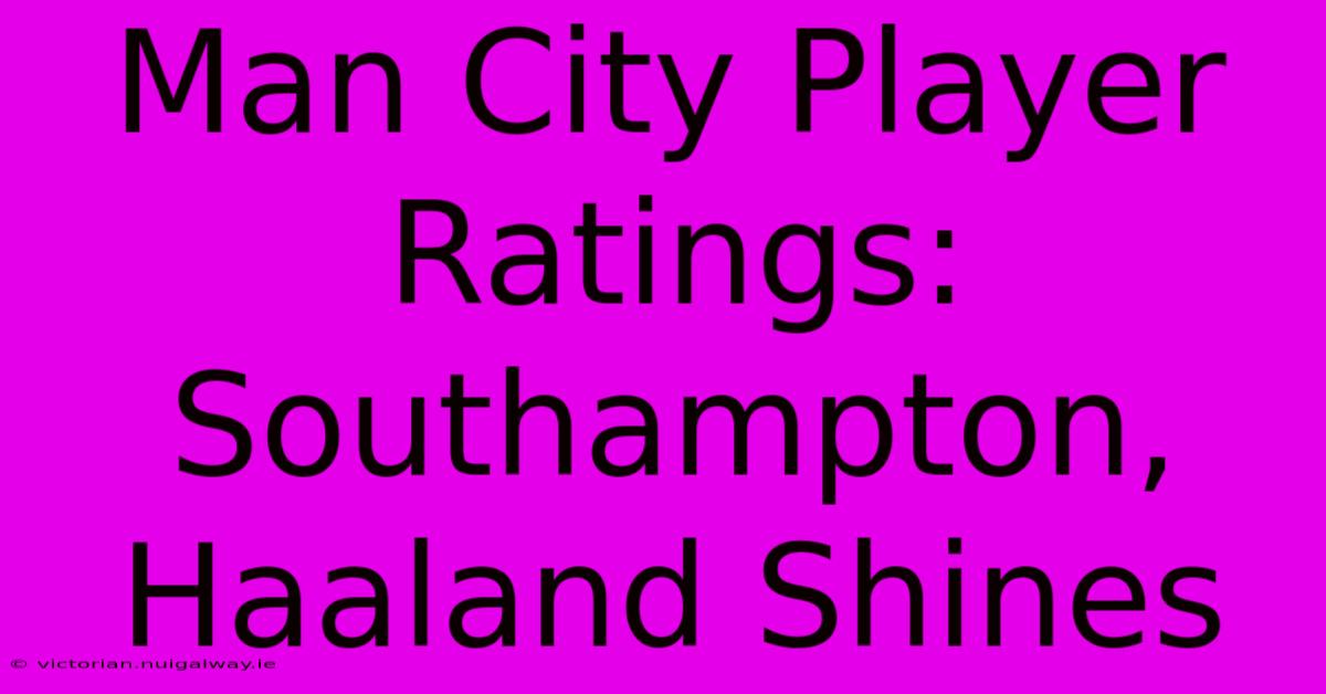 Man City Player Ratings: Southampton, Haaland Shines