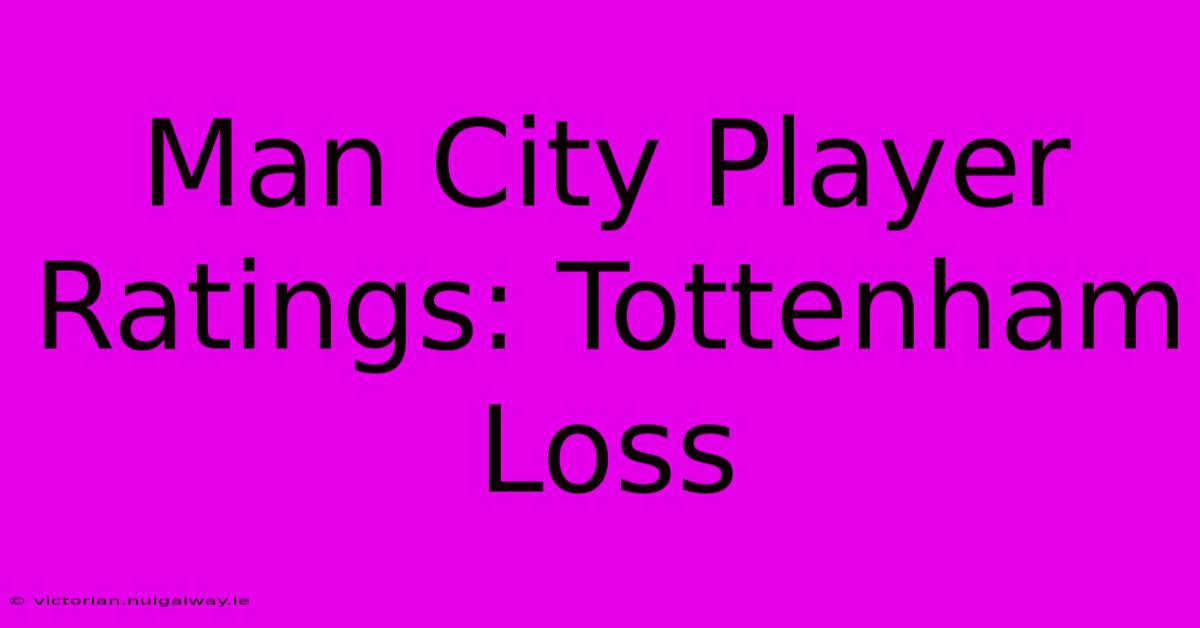 Man City Player Ratings: Tottenham Loss