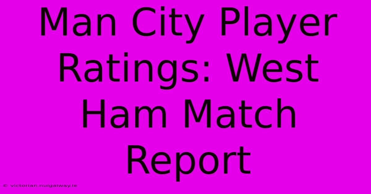 Man City Player Ratings: West Ham Match Report