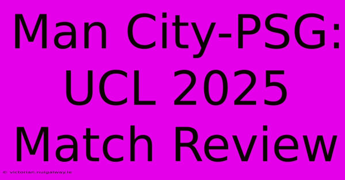 Man City-PSG: UCL 2025 Match Review