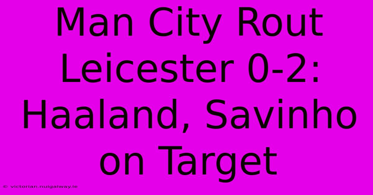 Man City Rout Leicester 0-2: Haaland, Savinho On Target