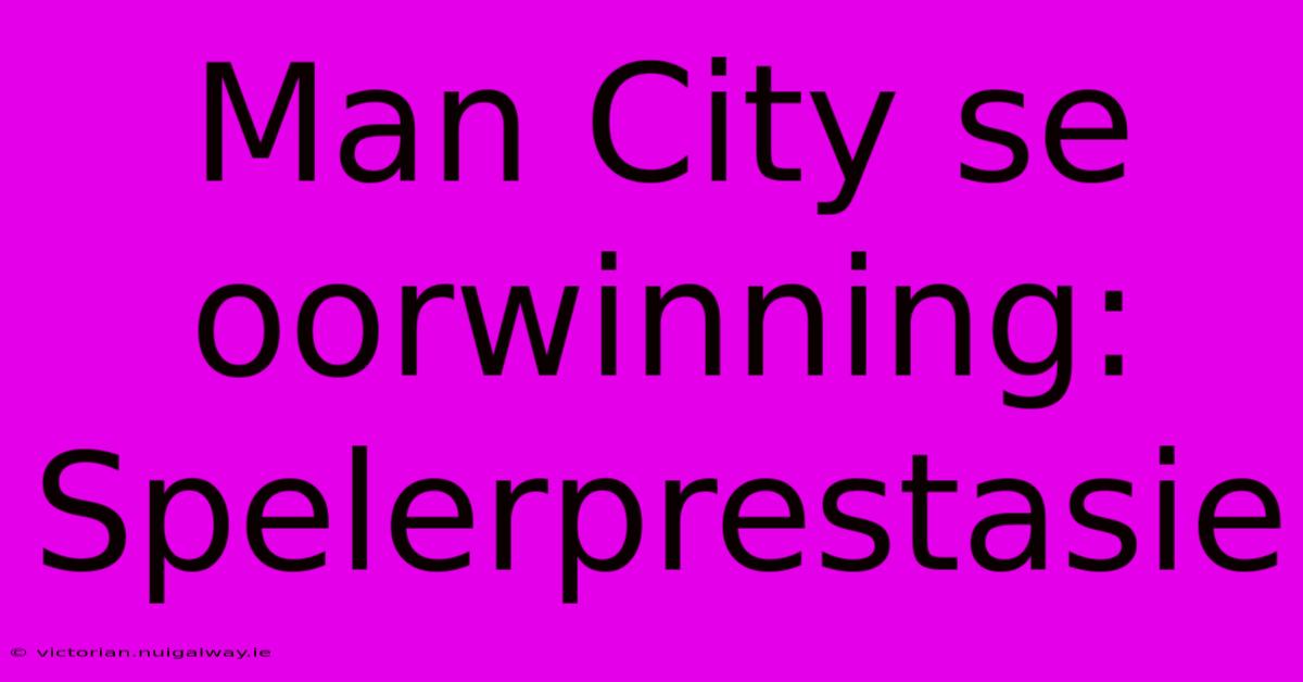 Man City Se Oorwinning:  Spelerprestasie