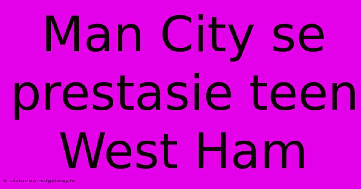 Man City Se Prestasie Teen West Ham