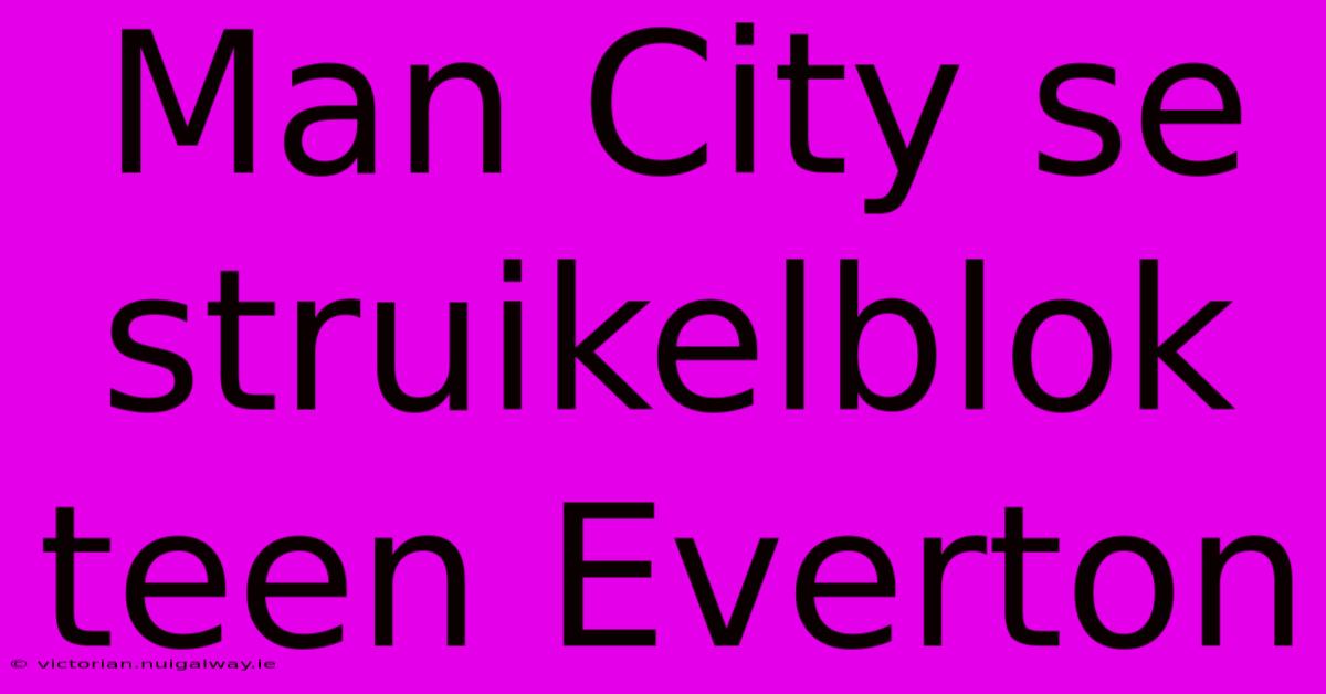 Man City Se Struikelblok Teen Everton