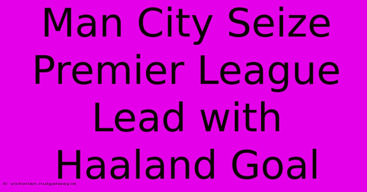 Man City Seize Premier League Lead With Haaland Goal