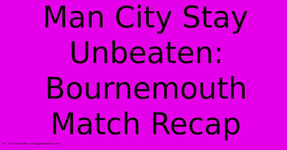 Man City Stay Unbeaten: Bournemouth Match Recap