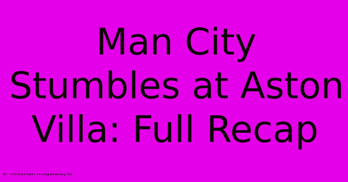 Man City Stumbles At Aston Villa: Full Recap