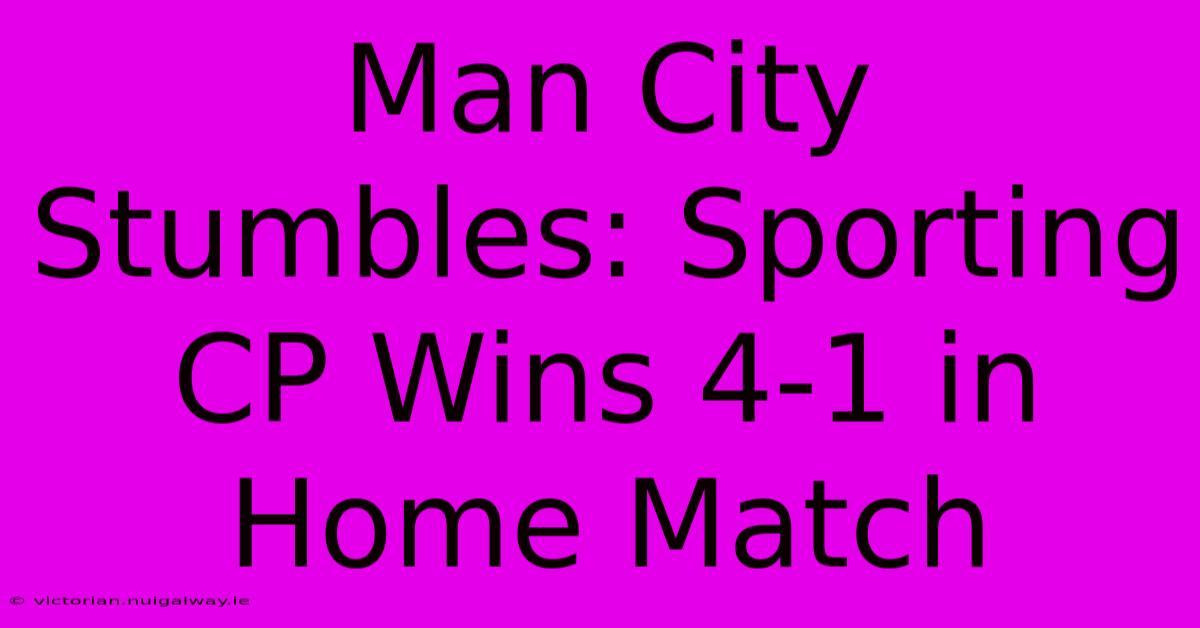 Man City Stumbles: Sporting CP Wins 4-1 In Home Match