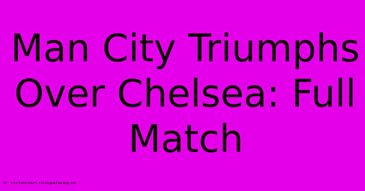 Man City Triumphs Over Chelsea: Full Match