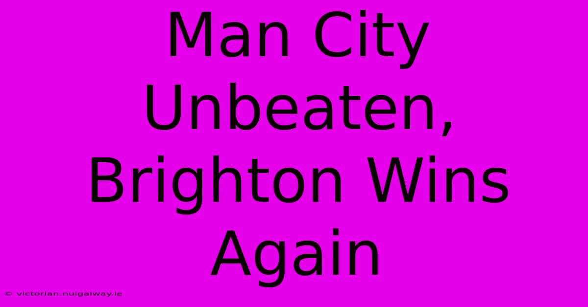 Man City Unbeaten, Brighton Wins Again