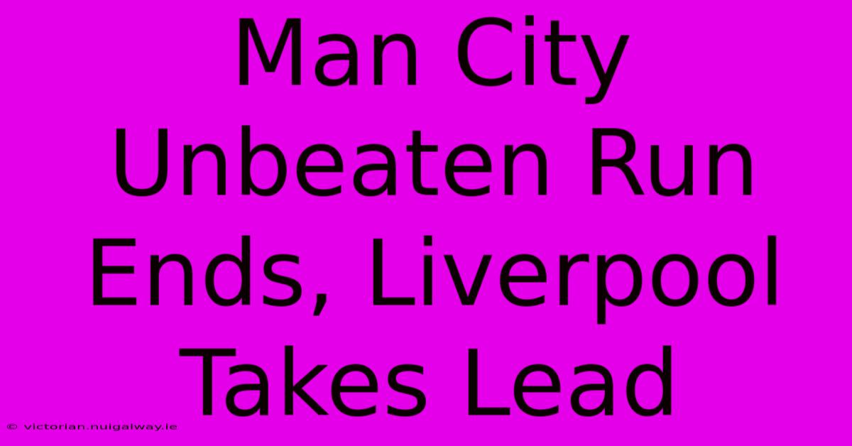 Man City Unbeaten Run Ends, Liverpool Takes Lead