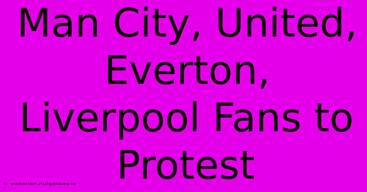 Man City, United, Everton, Liverpool Fans To Protest