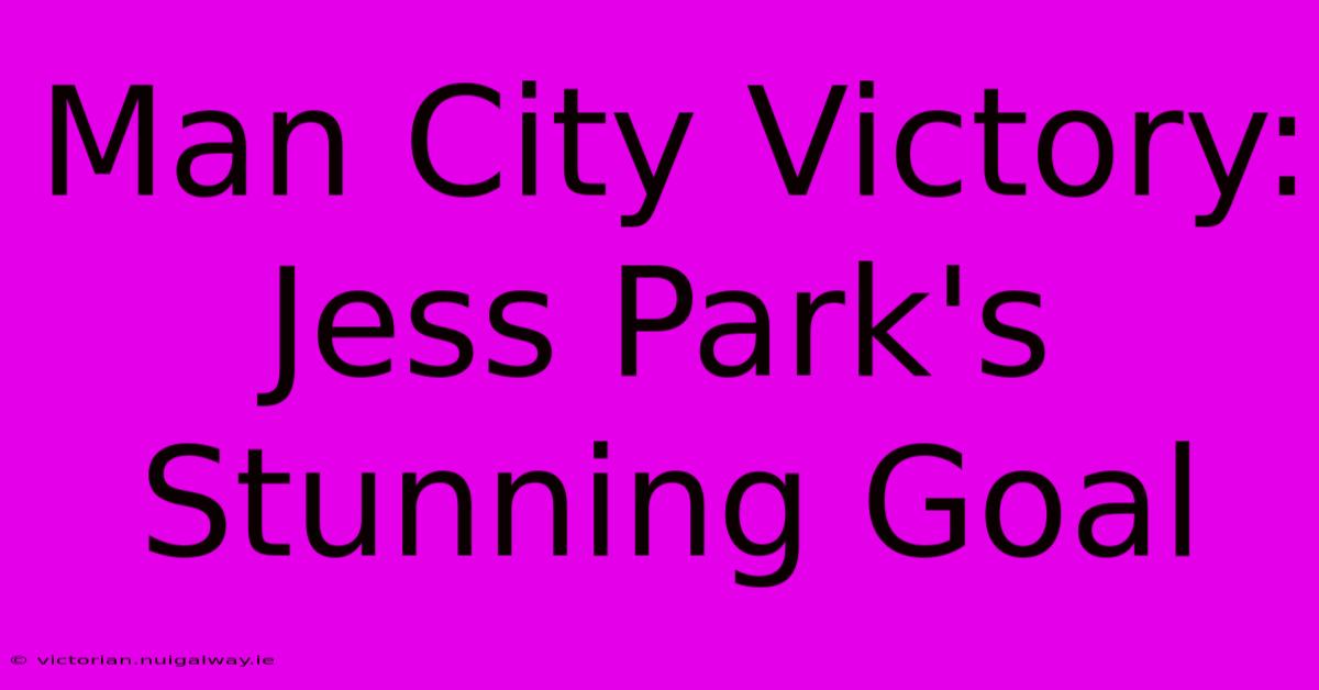 Man City Victory: Jess Park's Stunning Goal