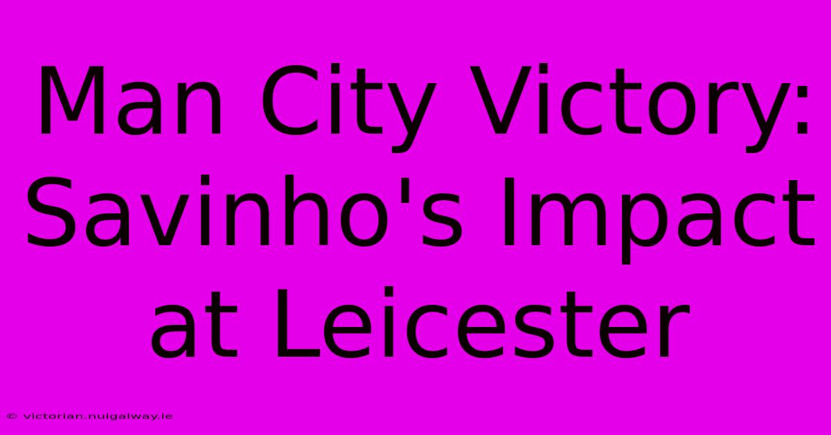 Man City Victory: Savinho's Impact At Leicester