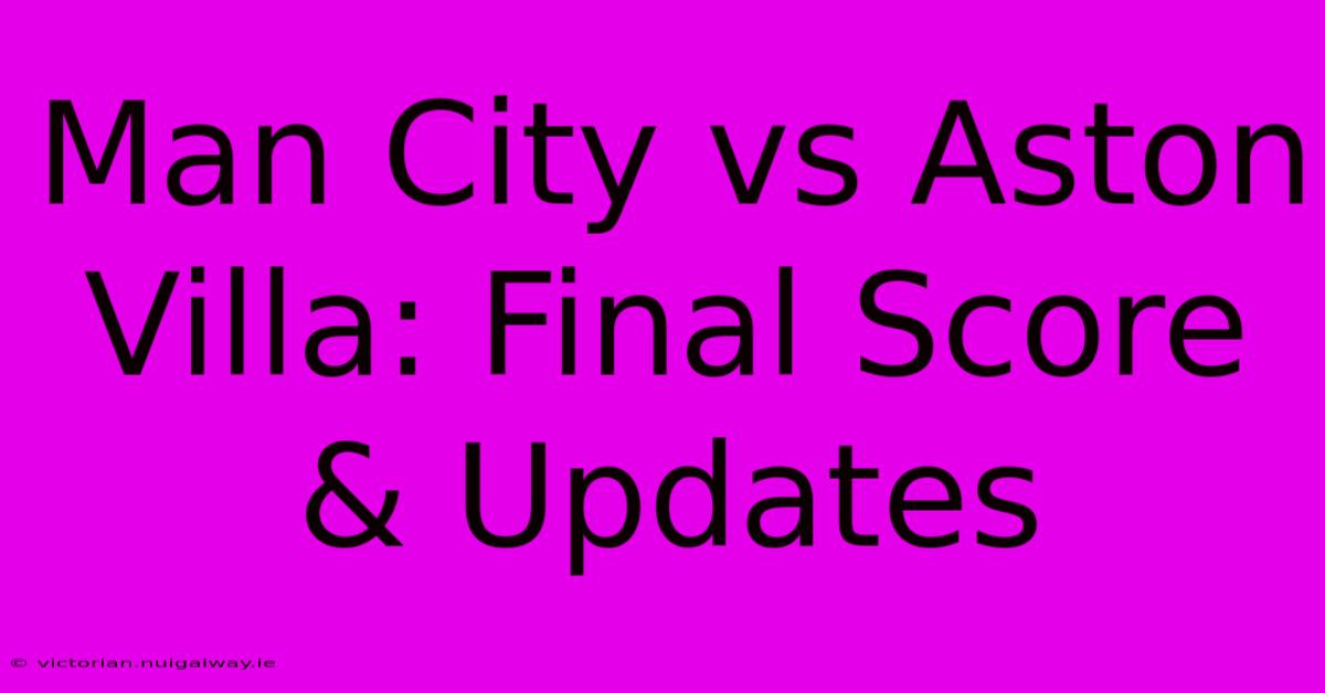 Man City Vs Aston Villa: Final Score & Updates