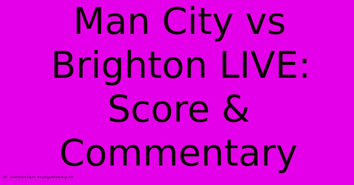 Man City Vs Brighton LIVE: Score & Commentary