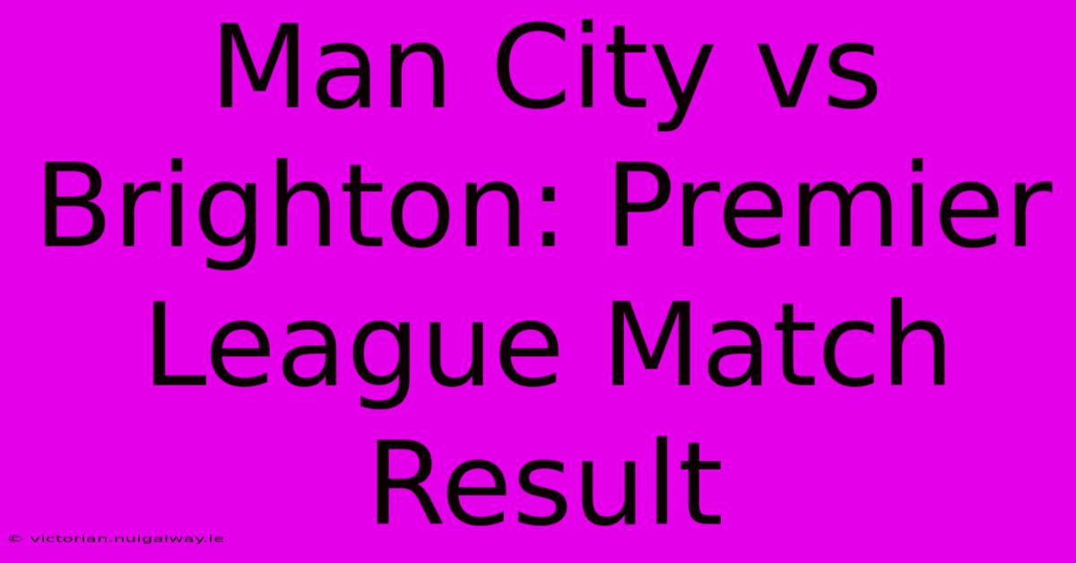 Man City Vs Brighton: Premier League Match Result