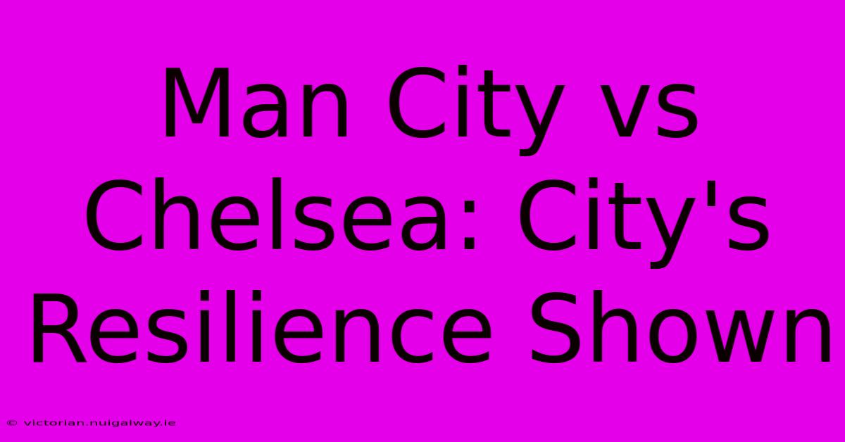 Man City Vs Chelsea: City's Resilience Shown