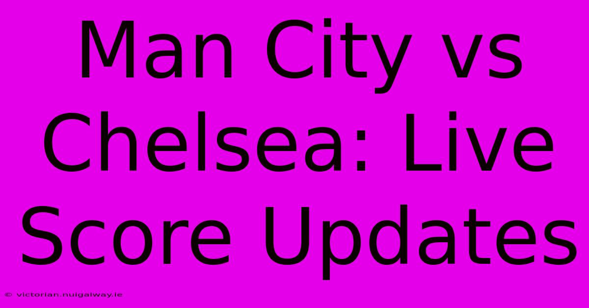 Man City Vs Chelsea: Live Score Updates