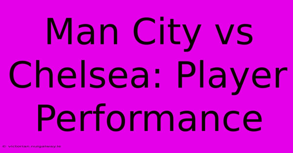 Man City Vs Chelsea: Player Performance