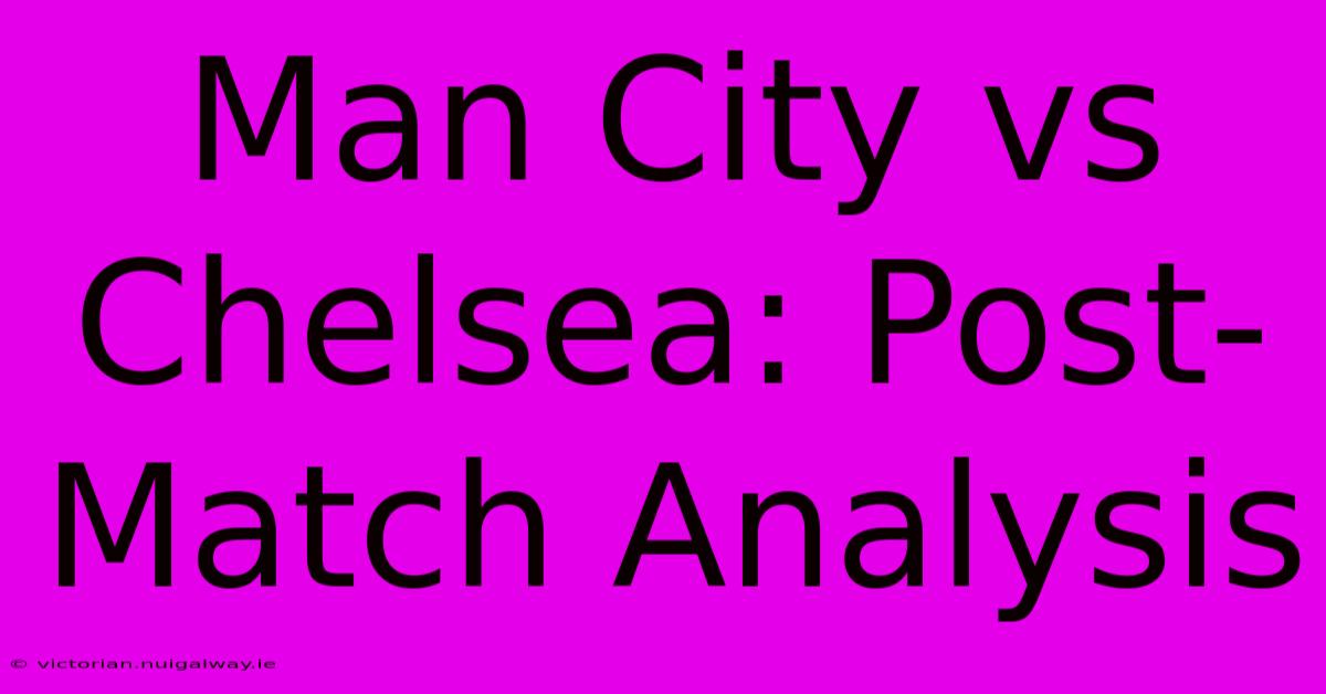 Man City Vs Chelsea: Post-Match Analysis