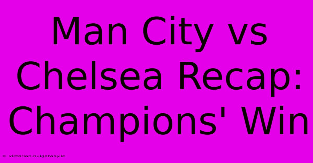 Man City Vs Chelsea Recap: Champions' Win