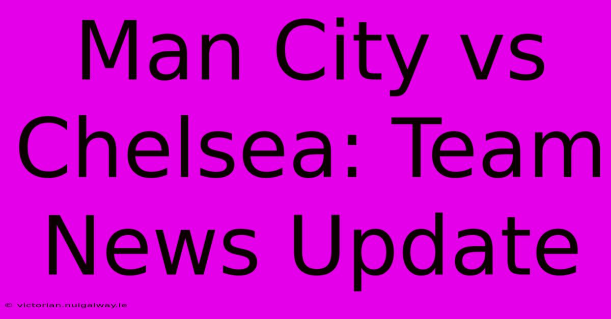 Man City Vs Chelsea: Team News Update