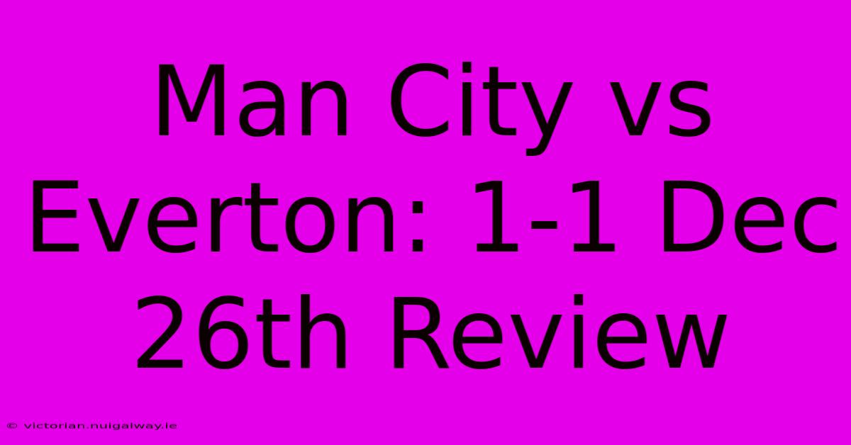 Man City Vs Everton: 1-1 Dec 26th Review