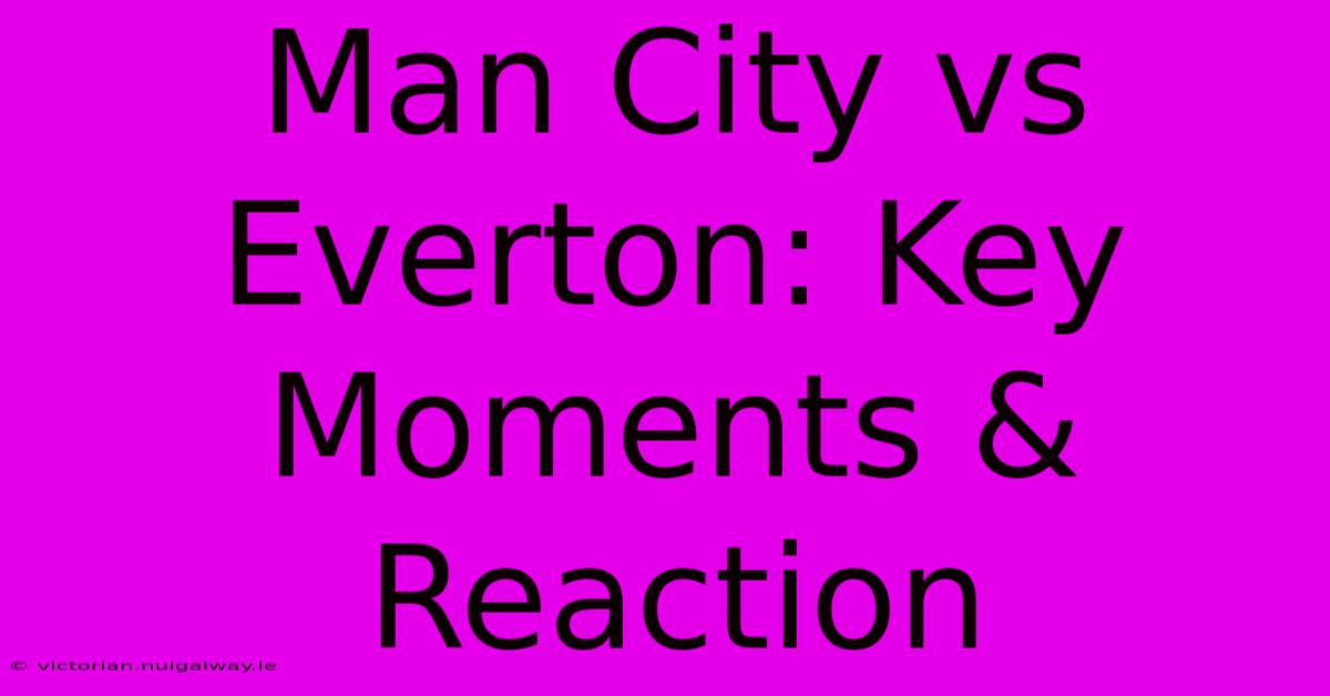 Man City Vs Everton: Key Moments & Reaction