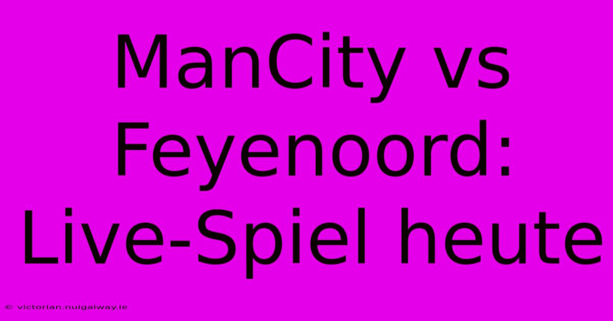 ManCity Vs Feyenoord: Live-Spiel Heute