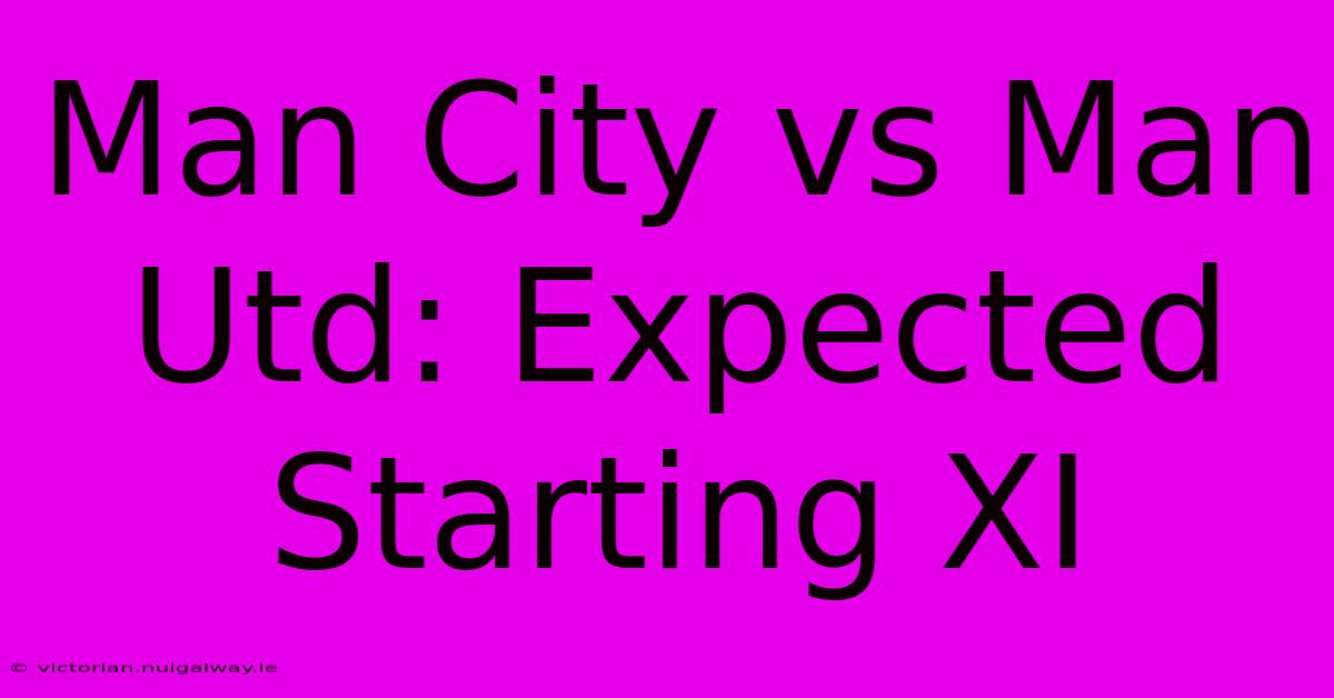 Man City Vs Man Utd: Expected Starting XI