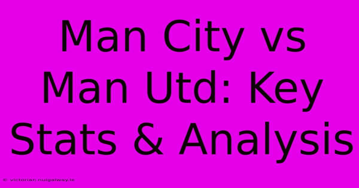 Man City Vs Man Utd: Key Stats & Analysis