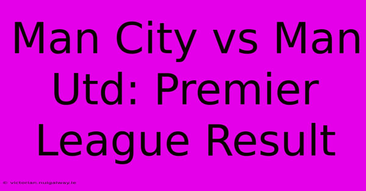 Man City Vs Man Utd: Premier League Result