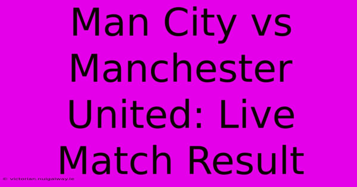 Man City Vs Manchester United: Live Match Result