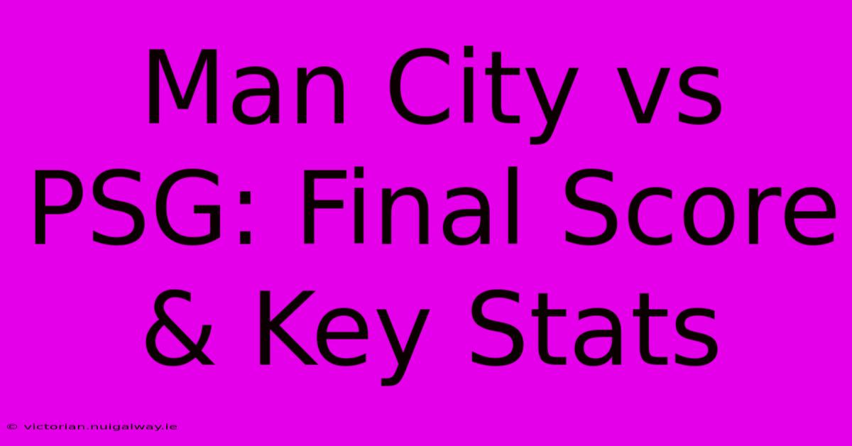 Man City Vs PSG: Final Score & Key Stats